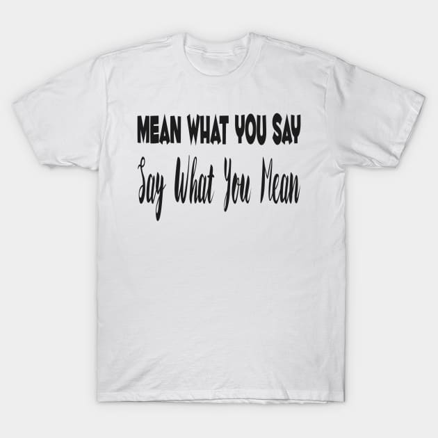 Mean What You Say, Say What You Mean T-Shirt by TheArtNerd